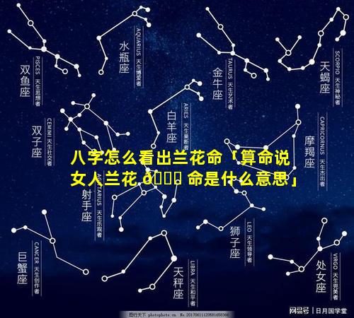 八字怎么看出兰花命「算命说女人兰花 🐎 命是什么意思」